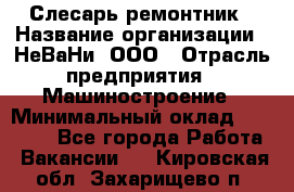 Слесарь-ремонтник › Название организации ­ НеВаНи, ООО › Отрасль предприятия ­ Машиностроение › Минимальный оклад ­ 45 000 - Все города Работа » Вакансии   . Кировская обл.,Захарищево п.